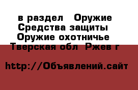  в раздел : Оружие. Средства защиты » Оружие охотничье . Тверская обл.,Ржев г.